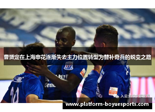 曹赟定在上海申花逐渐失去主力位置转型为替补奇兵的蜕变之路 曹赟定在上海申花逐渐失去主力位置转型为替补奇兵的蜕变之路
