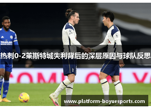 热刺0-2莱斯特城失利背后的深层原因与球队反思 热刺0-2莱斯特城失利背后的深层原因与球队反思