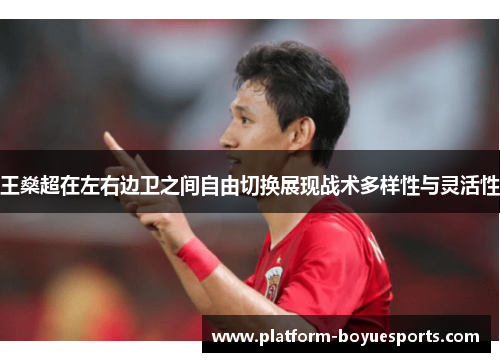 王燊超在左右边卫之间自由切换展现战术多样性与灵活性 王燊超在左右边卫之间自由切换展现战术多样性与灵活性