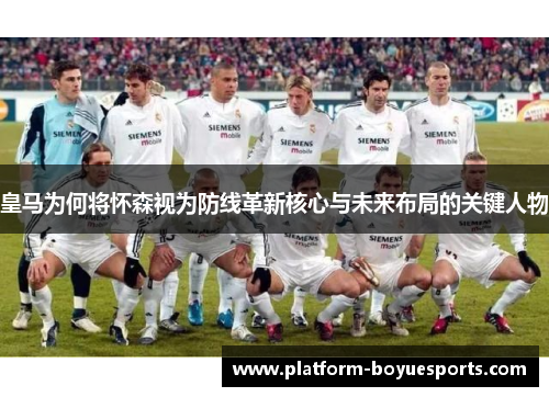 皇马为何将怀森视为防线革新核心与未来布局的关键人物