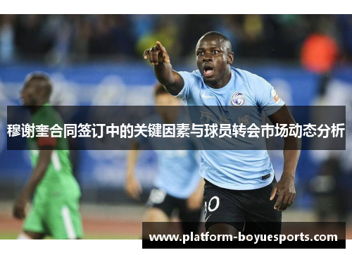 穆谢奎合同签订中的关键因素与球员转会市场动态分析