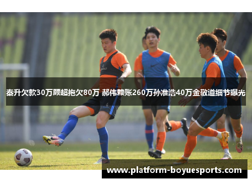 秦升欠款30万顾超拖欠80万 郝伟赖账260万孙准浩40万金敬道细节曝光