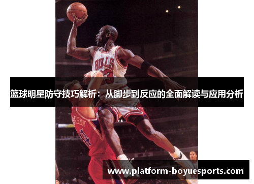 篮球明星防守技巧解析：从脚步到反应的全面解读与应用分析
