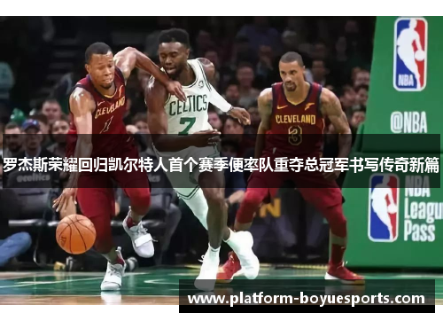 罗杰斯荣耀回归凯尔特人首个赛季便率队重夺总冠军书写传奇新篇