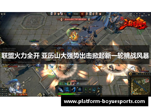 联盟火力全开 亚历山大强势出击掀起新一轮挑战风暴