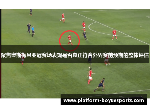 聚焦奥斯梅恩亚冠赛场表现是否真正符合外界赛前预期的整体评估