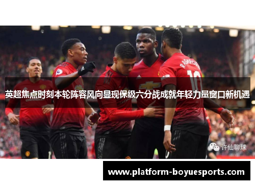 英超焦点时刻本轮阵容风向显现保级六分战成就年轻力量窗口新机遇