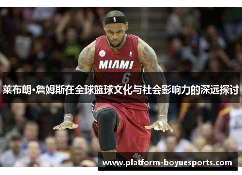 莱布朗·詹姆斯在全球篮球文化与社会影响力的深远探讨