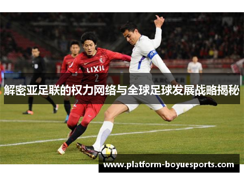 解密亚足联的权力网络与全球足球发展战略揭秘 解密亚足联的权力网络与全球足球发展战略揭秘