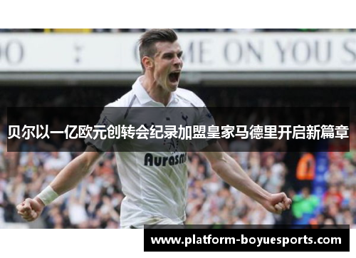 贝尔以一亿欧元创转会纪录加盟皇家马德里开启新篇章