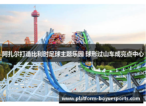 阿扎尔打造比利时足球主题乐园 球形过山车成亮点中心 阿扎尔打造比利时足球主题乐园 球形过山车成亮点中心
