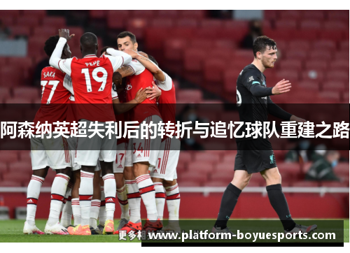 阿森纳英超失利后的转折与追忆球队重建之路